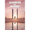 Alcoholism and Recovery: An Easy Guide to Stop Drinking and Recover from Alcohol Addiction, Learn How to Regain Self-Awareness to Change your A