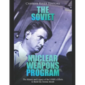 The Soviet Nuclear Weapons Program: The History and Legacy of the USSR's Efforts to Build the Atomic Bomb