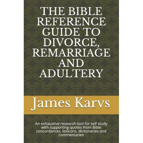 The Bible Reference Guide to Divorce, Remarriage and Adultery: An exhaustive research tool for self study with supporting quotes from Bible concordanc