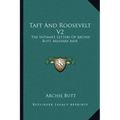 Taft and Roosevelt V2: The Intimate Letters of Archie Butt, Military Aide