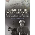 Knight of the North Atlantic: Baron Siegfried Von Forstner and the War Patrols of U-402, 1941-1943