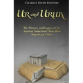 Ur and Uruk: The History and Legacy of the Ancient Sumerians' Two Most Important Cities