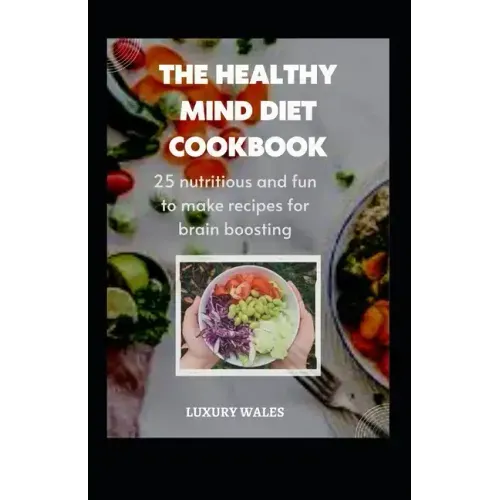 The Healthy Mind Diet Cookbook: 25 Nutritious And Fun To Make Recipes For Brain Boosting