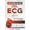 Interpretación del ECG: Una Guía Práctica e Intuitiva para Aprender a Leer el ECG y Diagnosticar y Tratar Arritmias