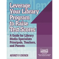 Leverage Your Library Program to Help Raise Test Scores: A Guide for Library Media Specialists, Principals, Teachers, and Parents