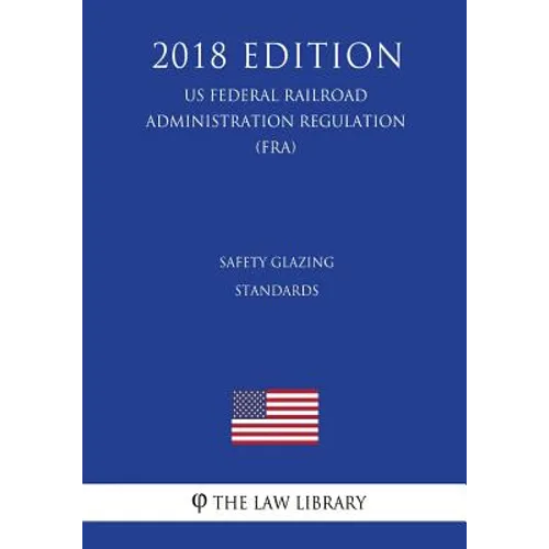 Safety Glazing Standards (US Federal Railroad Administration Regulation) (FRA) (2018 Edition)