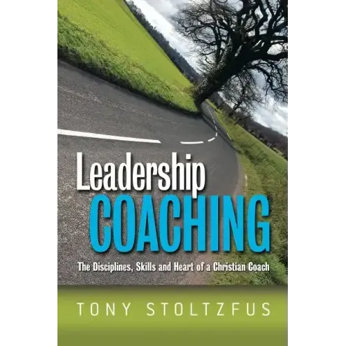 Leadership Coaching: The Disciplines, Skills, and Heart of a Christian Coach