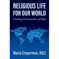 Religious Life for Our World: Creating Communities of Hope