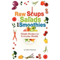 Raw Soups, Salads and Smoothies: Simple Raw Food Recipes for Every Day Health