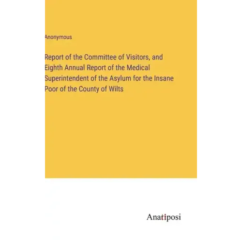 Report of the Committee of Visitors, and Eighth Annual Report of the Medical Superintendent of the Asylum for the Insane Poor of the County of Wilts