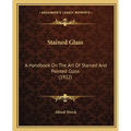 Stained Glass: A Handbook On The Art Of Stained And Painted Glass (1922)