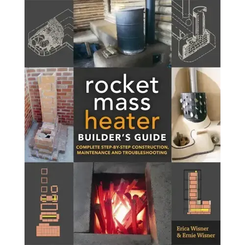 The Rocket Mass Heater Builder's Guide: Complete Step-By-Step Construction, Maintenance and Troubleshooting