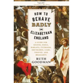 How to Behave Badly in Elizabethan England: A Guide for Knaves, Fools, Harlots, Cuckolds, Drunkards, Liars, Thieves, and Braggarts