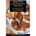 Keto Air Fryer Recipes: Super Healthy With This Meal Plan for Everyda Cooking (Easy and Delicious Recipes Perfect for Your Air Fryer)