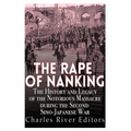 The Rape of Nanking: The History and Legacy of the Notorious Massacre during the Second Sino-Japanese War