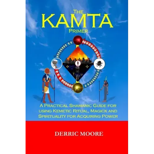 The KAMTA Primer: A Practical Shamanic Guide for using Kemetic Ritual, Magick and Spirituality for Acquiring Power