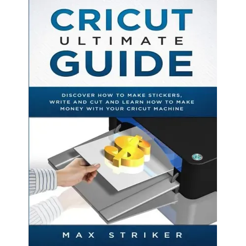 Cricut Ultimate Guide: Discover how to make stickers and write and cut paper, and learn how to make money with the Cricut machine