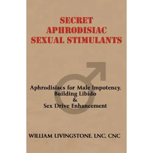 Secret Aphrodisiac Sexual Stimulants: Aphrodisiacs For Male Impotency, Building Libido & Sex Drive Enhancement