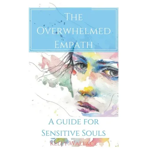 The Overwhelmed Empath - A Guide For Sensitive Souls