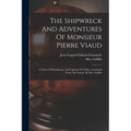 The Shipwreck And Adventures Of Monsieur Pierre Viaud: A Native Of Bourdeaux, And Captain Of A Ship. Translated From The French, By Mrs. Griffith