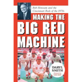 Making the Big Red Machine: Bob Howsam and the Cincinnati Reds of the 1970s