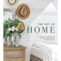 The Gift of Home: Beauty and Inspiration to Make Every Space a Special Place