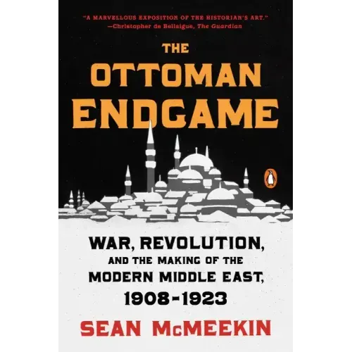 The Ottoman Endgame: War, Revolution, and the Making of the Modern Middle East, 1908-1923