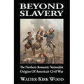 Beyond Slavery: The Northern Romantic Nationalist Origins of America's Civil War