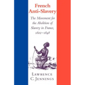 French Anti-Slavery: The Movement for the Abolition of Slavery in France, 1802 1848