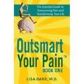 Outsmart Your Pain!: The Essential Guide to Overcoming Pain and Transforming Your Life