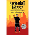BasSketball Lessons: 22 Winning Principles For Youth Who Play Sports
