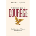 A Different Kind of Courage: One Man's Story of Triumph Over Paralysis