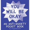 You Will Be Ok: An Anti-Anxiety Pocket Book
