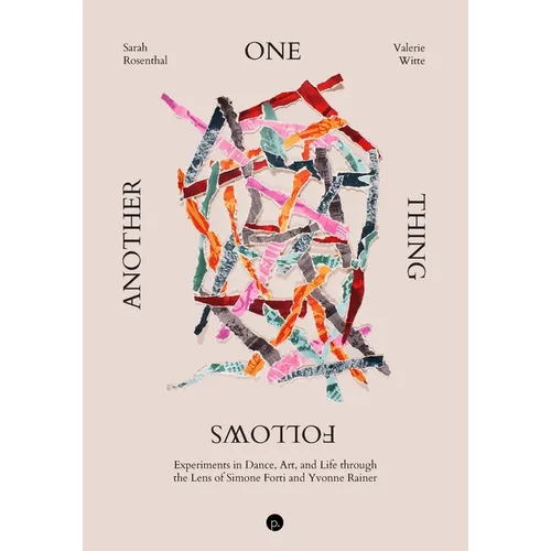 One Thing Follows Another: Experiments in Dance, Art, and Life through the Lens of Simone Forti and Yvonne Rainer - Paperback