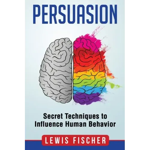 Persuasion: Secret Techniques to Influence Human Behavior (Persuasion, Influenc
