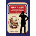 James A. Bailey: The Genius Behind the Barnum & Bailey Circus