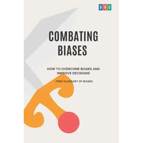 Combating Biases: How to Overcome Biases and Improve Decisions + Free Glossary of Biases