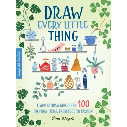 Draw Every Little Thing: Learn to Draw More Than 100 Everyday Items, from Food to Fashion