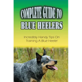 Complete Guide To Blue Heelers: Incredibly Handy Tips On Training A Blue Heeler: Blue Heeler Training Secrets