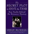 The Secret Plot to Save the Tsar: New Truths Behind the Romanov Mystery