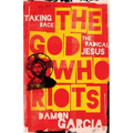 The God Who Riots: Taking Back the Radical Jesus