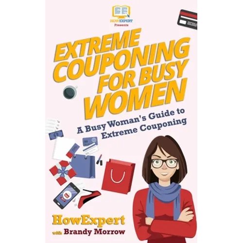 Extreme Couponing for Busy Women: A Busy Woman's Guide to Extreme Couponing