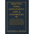 Drafting Tribal Employment Laws & Handbooks: A Practical Guide to Drafting Tribal Employment Laws and the Policies Included in Government and Enterpri