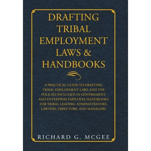 Drafting Tribal Employment Laws & Handbooks: A Practical Guide to Drafting Tribal Employment Laws and the Policies Included in Government and Enterpri