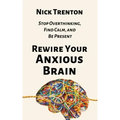 Rewire Your Anxious Brain: Stop Overthinking, Find Calm, and Be Present