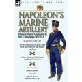 Napoleon's Marine Artillery: French Naval Gunners and the Campaign of 1813-The Recollections of Jean Louis Rieu, an Officer of the Marine Artillery wi