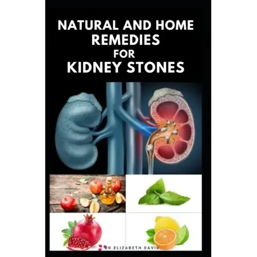 Natural and Home Remedies for Kidney Stones: Herbal And Home Remedies For Preventing, Dissolving And Healing Kidney Stone