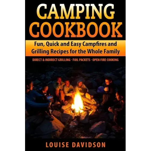 Camping Cookbook Fun, Quick & Easy Campfire and Grilling Recipes for the Whole Family: Direct & Indirect Grilling - Foil Packets - Open Fire Cooking