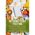 Intermittent Fasting Guide for Weight Loss: The Ultimate Beginners Guide for Weight Loss, Heal Your Body, and Live a Healthy Lifestyle while Eating Yo