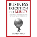 Business Execution for RESULTS: A practical guide for leaders of small to mid-sized firms